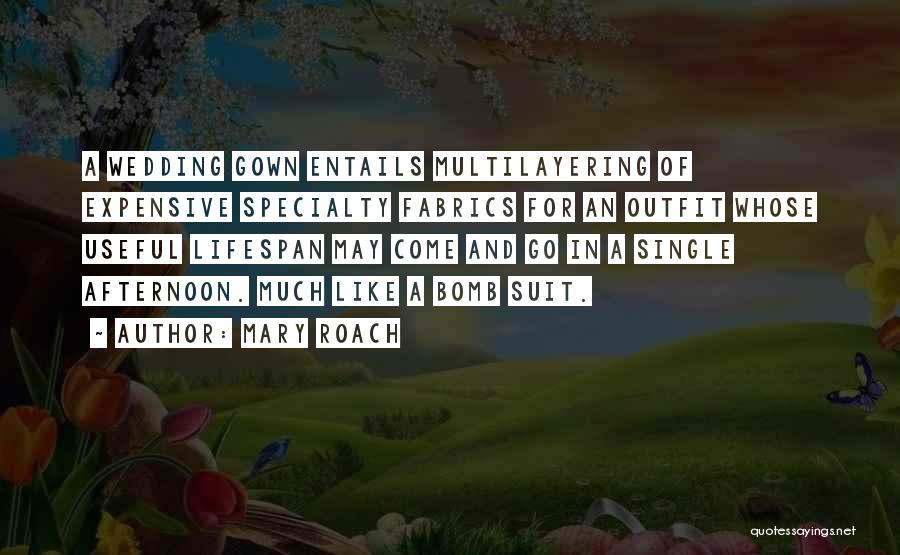 Mary Roach Quotes: A Wedding Gown Entails Multilayering Of Expensive Specialty Fabrics For An Outfit Whose Useful Lifespan May Come And Go In