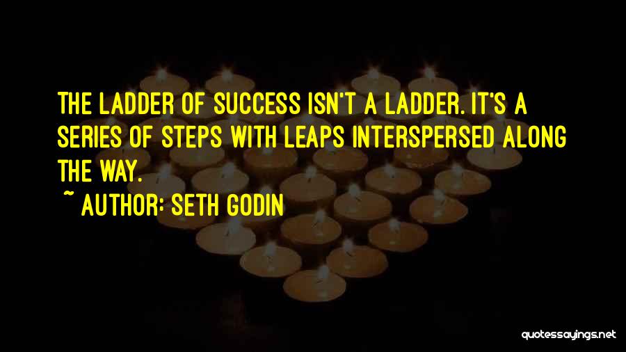 Seth Godin Quotes: The Ladder Of Success Isn't A Ladder. It's A Series Of Steps With Leaps Interspersed Along The Way.