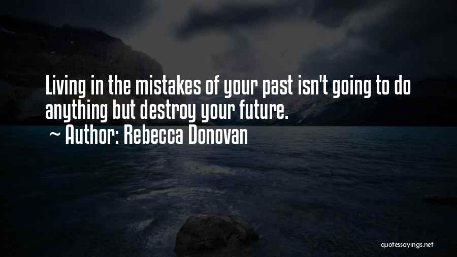 Rebecca Donovan Quotes: Living In The Mistakes Of Your Past Isn't Going To Do Anything But Destroy Your Future.