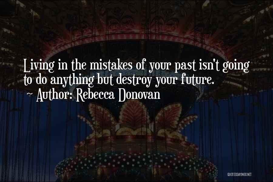 Rebecca Donovan Quotes: Living In The Mistakes Of Your Past Isn't Going To Do Anything But Destroy Your Future.