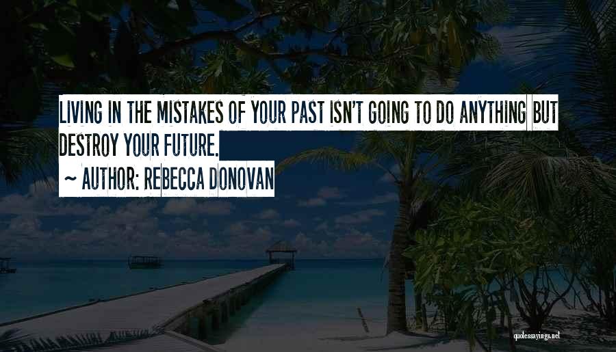 Rebecca Donovan Quotes: Living In The Mistakes Of Your Past Isn't Going To Do Anything But Destroy Your Future.