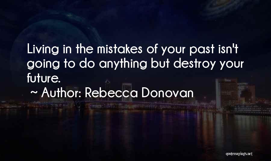 Rebecca Donovan Quotes: Living In The Mistakes Of Your Past Isn't Going To Do Anything But Destroy Your Future.