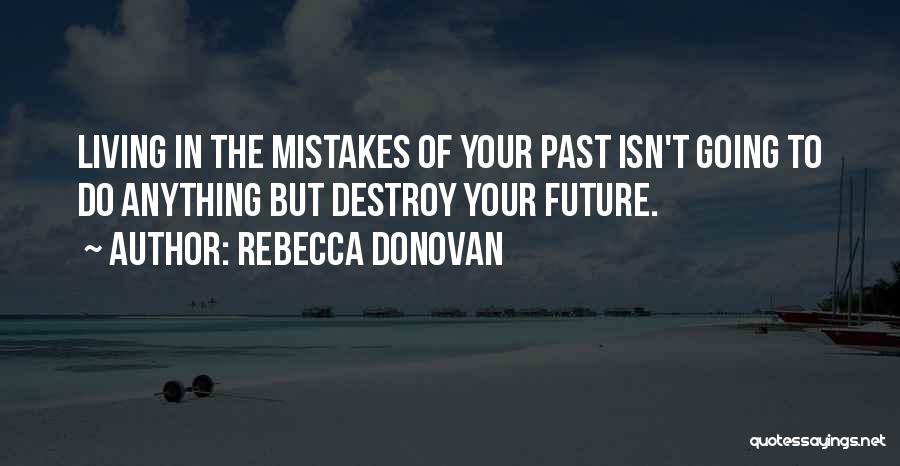 Rebecca Donovan Quotes: Living In The Mistakes Of Your Past Isn't Going To Do Anything But Destroy Your Future.