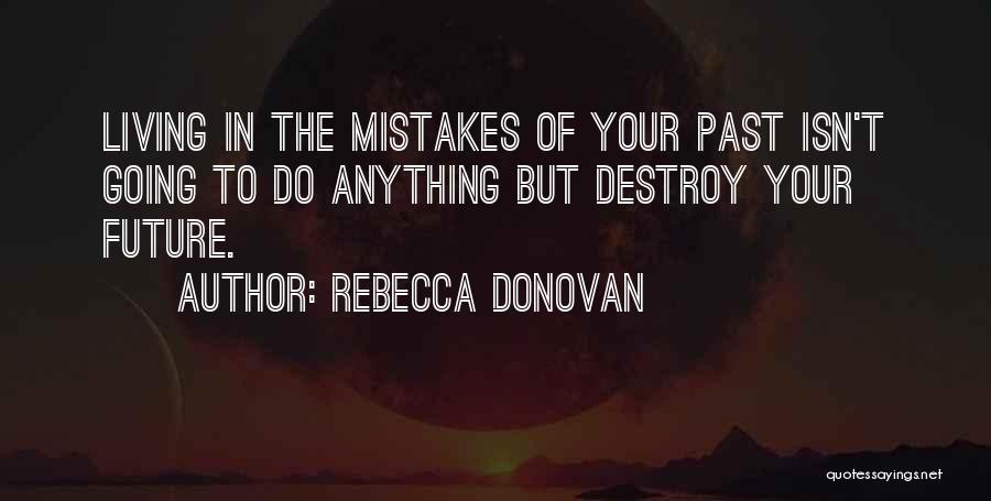 Rebecca Donovan Quotes: Living In The Mistakes Of Your Past Isn't Going To Do Anything But Destroy Your Future.