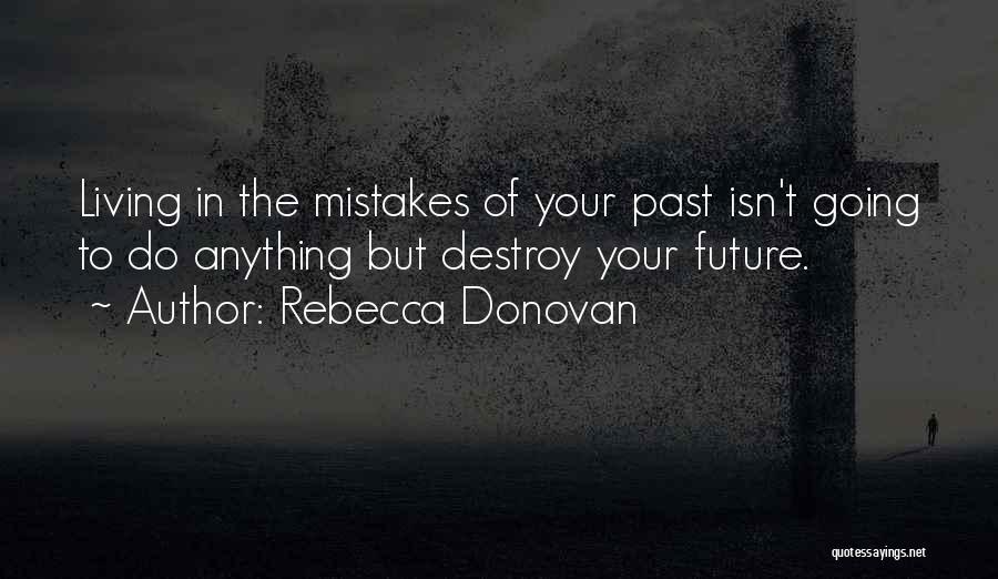 Rebecca Donovan Quotes: Living In The Mistakes Of Your Past Isn't Going To Do Anything But Destroy Your Future.