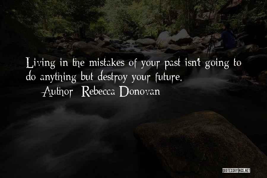 Rebecca Donovan Quotes: Living In The Mistakes Of Your Past Isn't Going To Do Anything But Destroy Your Future.