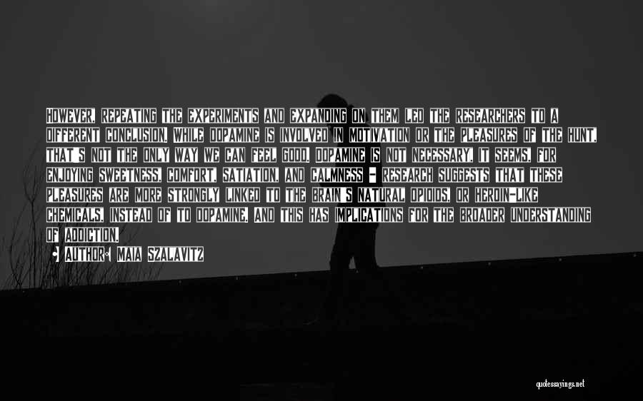 Maia Szalavitz Quotes: However, Repeating The Experiments And Expanding On Them Led The Researchers To A Different Conclusion. While Dopamine Is Involved In