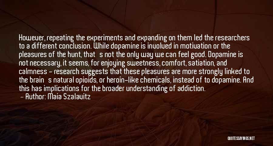 Maia Szalavitz Quotes: However, Repeating The Experiments And Expanding On Them Led The Researchers To A Different Conclusion. While Dopamine Is Involved In