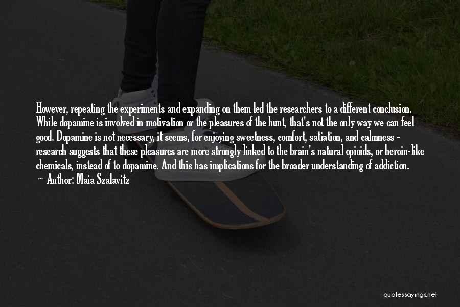 Maia Szalavitz Quotes: However, Repeating The Experiments And Expanding On Them Led The Researchers To A Different Conclusion. While Dopamine Is Involved In