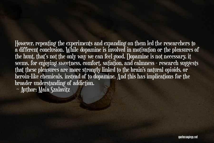 Maia Szalavitz Quotes: However, Repeating The Experiments And Expanding On Them Led The Researchers To A Different Conclusion. While Dopamine Is Involved In