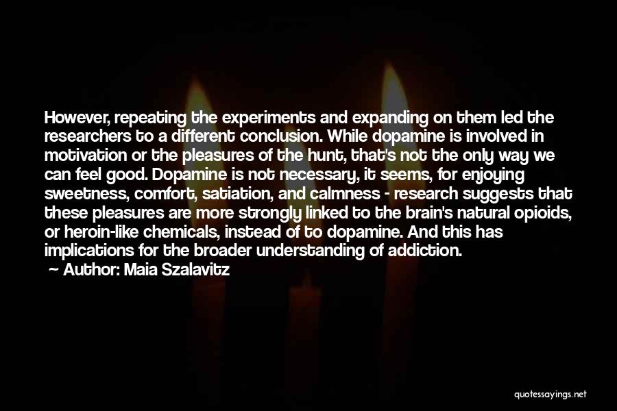 Maia Szalavitz Quotes: However, Repeating The Experiments And Expanding On Them Led The Researchers To A Different Conclusion. While Dopamine Is Involved In