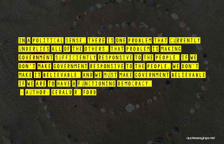 Gerald R. Ford Quotes: In A Political Sense, There Is One Problem That Currently Underlies All Of The Others. That Problem Is Making Government