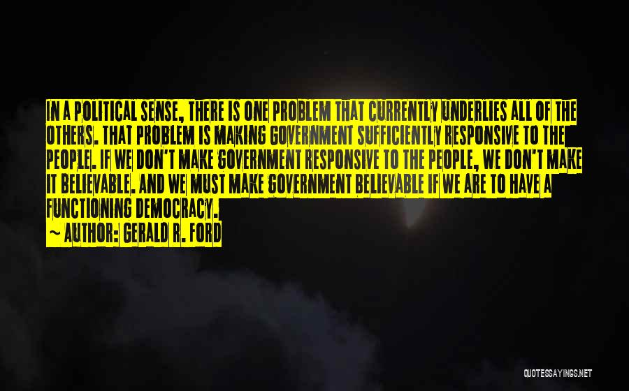 Gerald R. Ford Quotes: In A Political Sense, There Is One Problem That Currently Underlies All Of The Others. That Problem Is Making Government