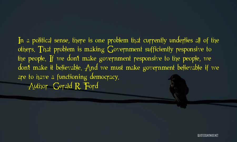 Gerald R. Ford Quotes: In A Political Sense, There Is One Problem That Currently Underlies All Of The Others. That Problem Is Making Government