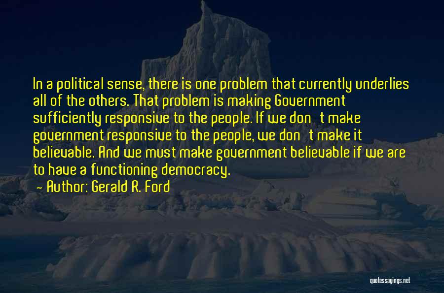 Gerald R. Ford Quotes: In A Political Sense, There Is One Problem That Currently Underlies All Of The Others. That Problem Is Making Government