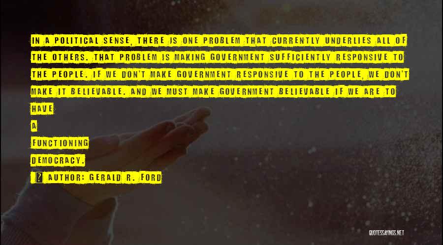 Gerald R. Ford Quotes: In A Political Sense, There Is One Problem That Currently Underlies All Of The Others. That Problem Is Making Government