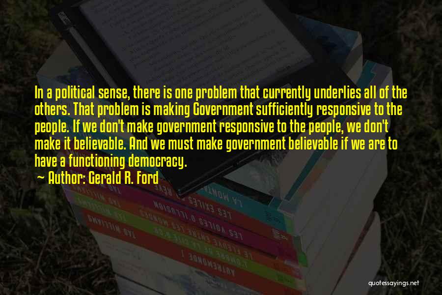 Gerald R. Ford Quotes: In A Political Sense, There Is One Problem That Currently Underlies All Of The Others. That Problem Is Making Government