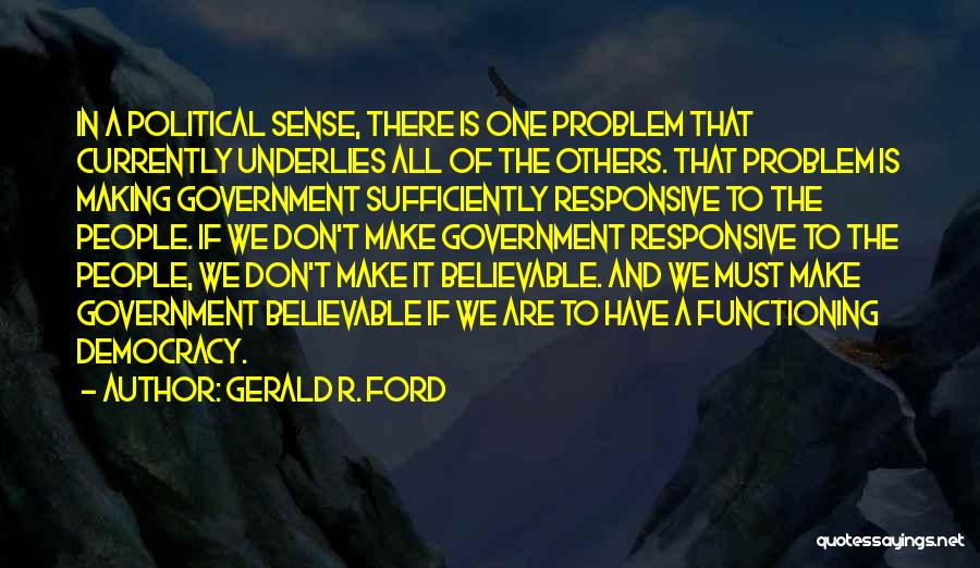 Gerald R. Ford Quotes: In A Political Sense, There Is One Problem That Currently Underlies All Of The Others. That Problem Is Making Government