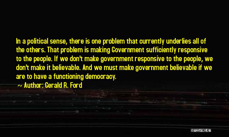 Gerald R. Ford Quotes: In A Political Sense, There Is One Problem That Currently Underlies All Of The Others. That Problem Is Making Government