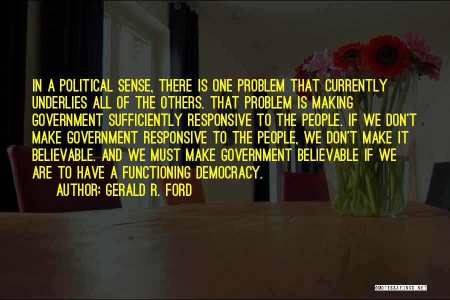 Gerald R. Ford Quotes: In A Political Sense, There Is One Problem That Currently Underlies All Of The Others. That Problem Is Making Government
