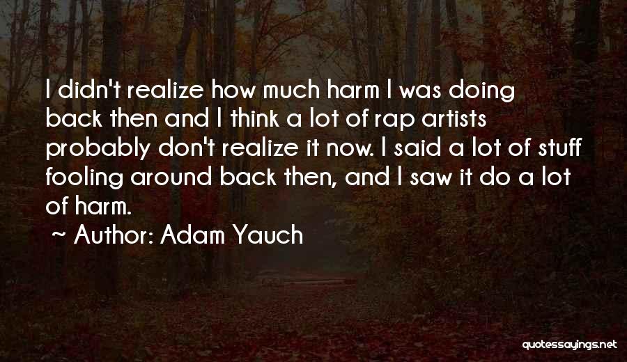 Adam Yauch Quotes: I Didn't Realize How Much Harm I Was Doing Back Then And I Think A Lot Of Rap Artists Probably