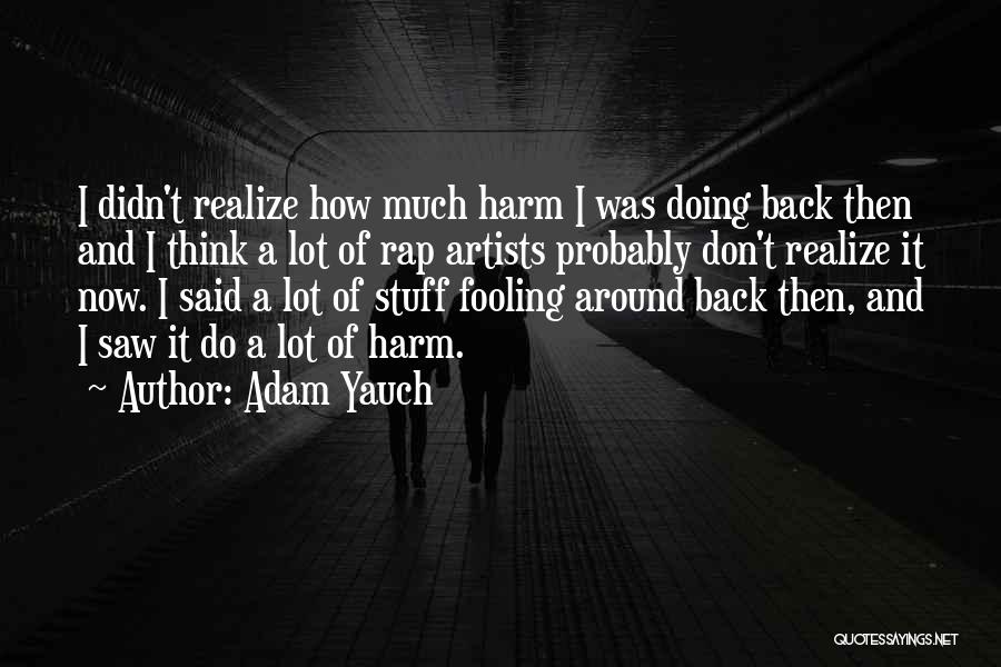 Adam Yauch Quotes: I Didn't Realize How Much Harm I Was Doing Back Then And I Think A Lot Of Rap Artists Probably