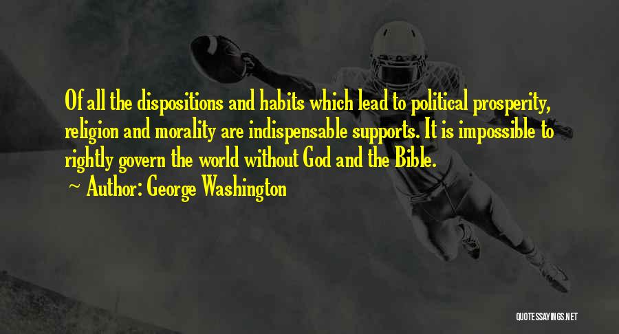 George Washington Quotes: Of All The Dispositions And Habits Which Lead To Political Prosperity, Religion And Morality Are Indispensable Supports. It Is Impossible