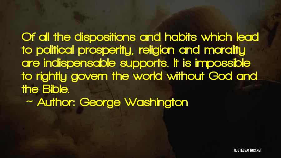 George Washington Quotes: Of All The Dispositions And Habits Which Lead To Political Prosperity, Religion And Morality Are Indispensable Supports. It Is Impossible