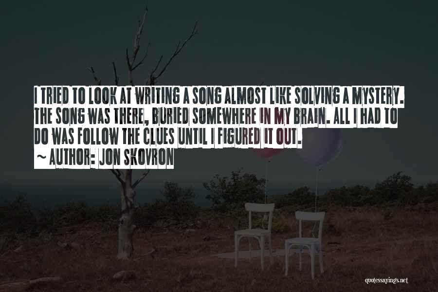 Jon Skovron Quotes: I Tried To Look At Writing A Song Almost Like Solving A Mystery. The Song Was There, Buried Somewhere In