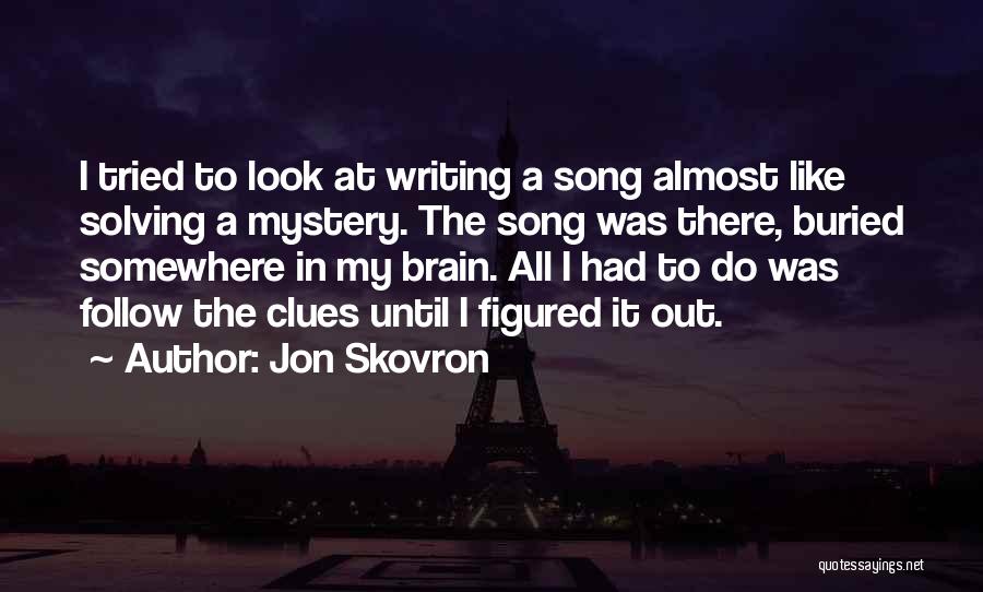 Jon Skovron Quotes: I Tried To Look At Writing A Song Almost Like Solving A Mystery. The Song Was There, Buried Somewhere In