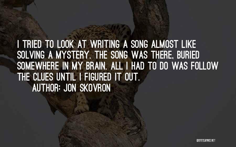 Jon Skovron Quotes: I Tried To Look At Writing A Song Almost Like Solving A Mystery. The Song Was There, Buried Somewhere In
