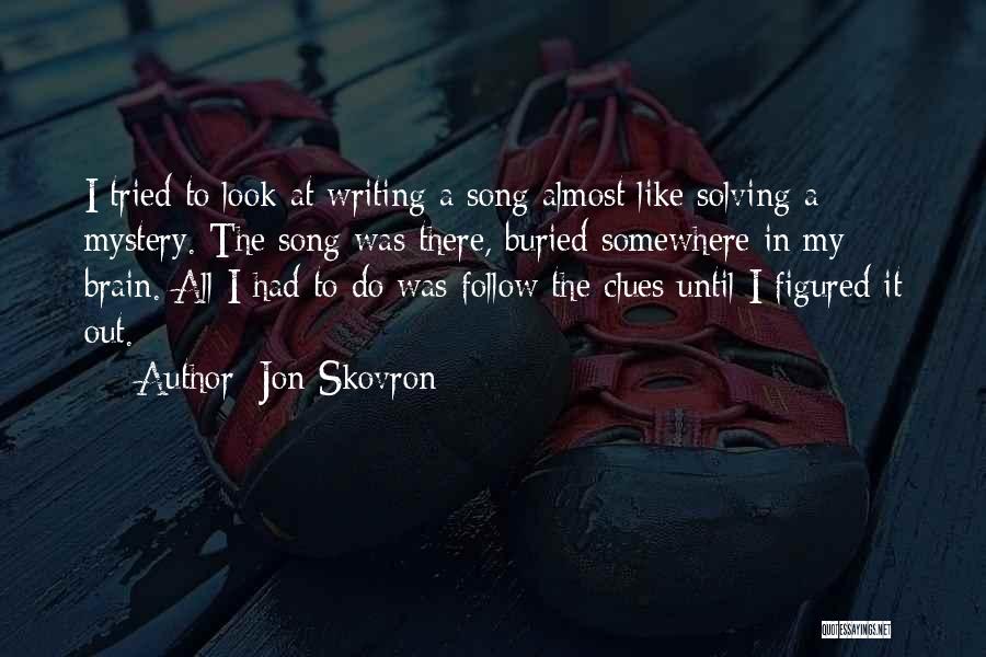 Jon Skovron Quotes: I Tried To Look At Writing A Song Almost Like Solving A Mystery. The Song Was There, Buried Somewhere In