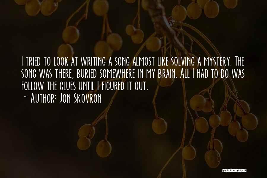 Jon Skovron Quotes: I Tried To Look At Writing A Song Almost Like Solving A Mystery. The Song Was There, Buried Somewhere In