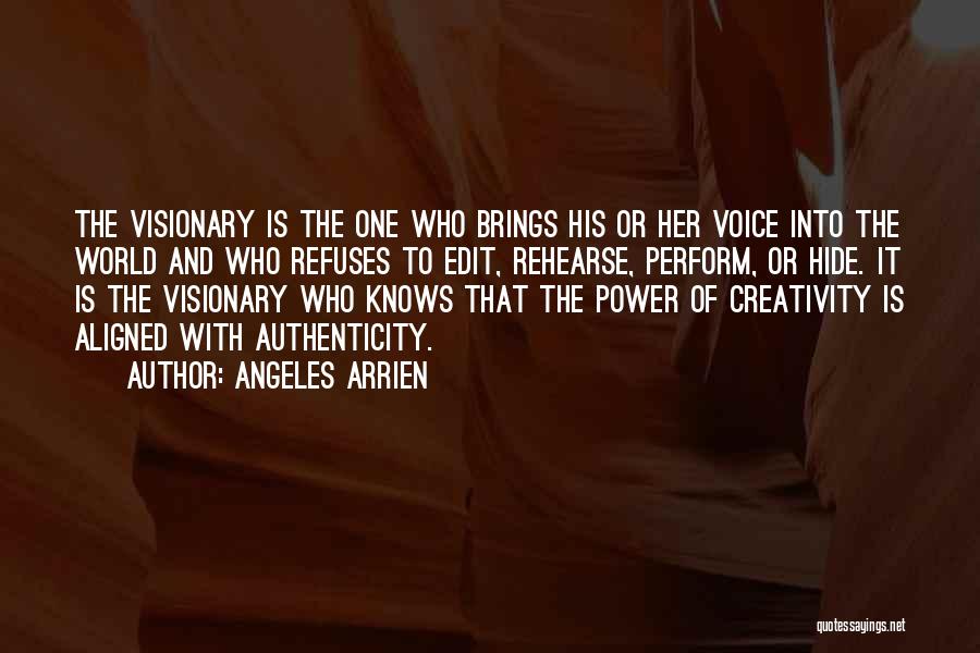 Angeles Arrien Quotes: The Visionary Is The One Who Brings His Or Her Voice Into The World And Who Refuses To Edit, Rehearse,