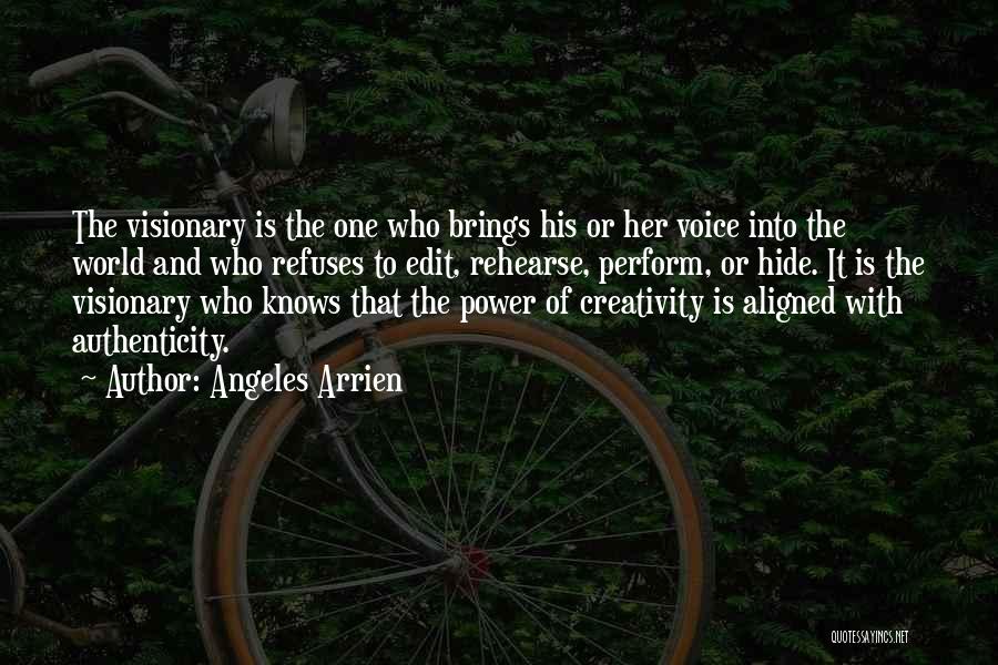 Angeles Arrien Quotes: The Visionary Is The One Who Brings His Or Her Voice Into The World And Who Refuses To Edit, Rehearse,