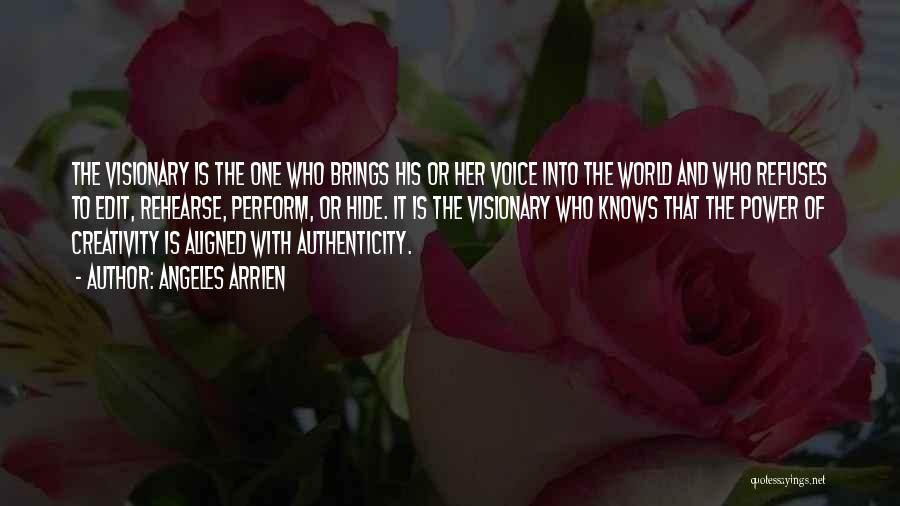 Angeles Arrien Quotes: The Visionary Is The One Who Brings His Or Her Voice Into The World And Who Refuses To Edit, Rehearse,