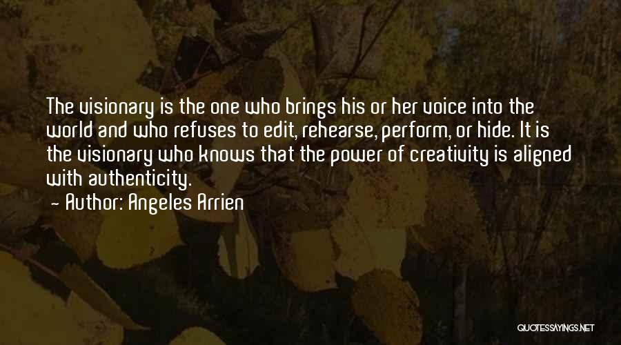 Angeles Arrien Quotes: The Visionary Is The One Who Brings His Or Her Voice Into The World And Who Refuses To Edit, Rehearse,