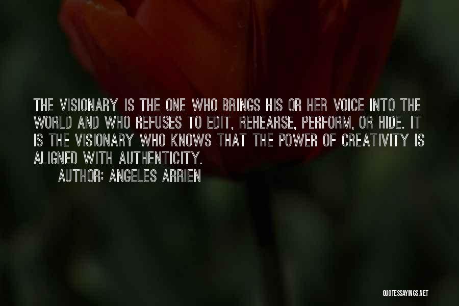 Angeles Arrien Quotes: The Visionary Is The One Who Brings His Or Her Voice Into The World And Who Refuses To Edit, Rehearse,