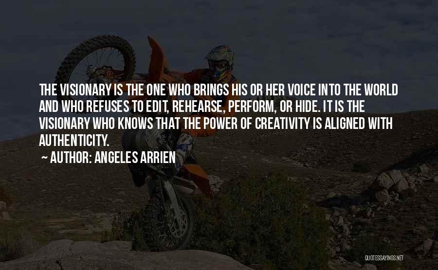 Angeles Arrien Quotes: The Visionary Is The One Who Brings His Or Her Voice Into The World And Who Refuses To Edit, Rehearse,