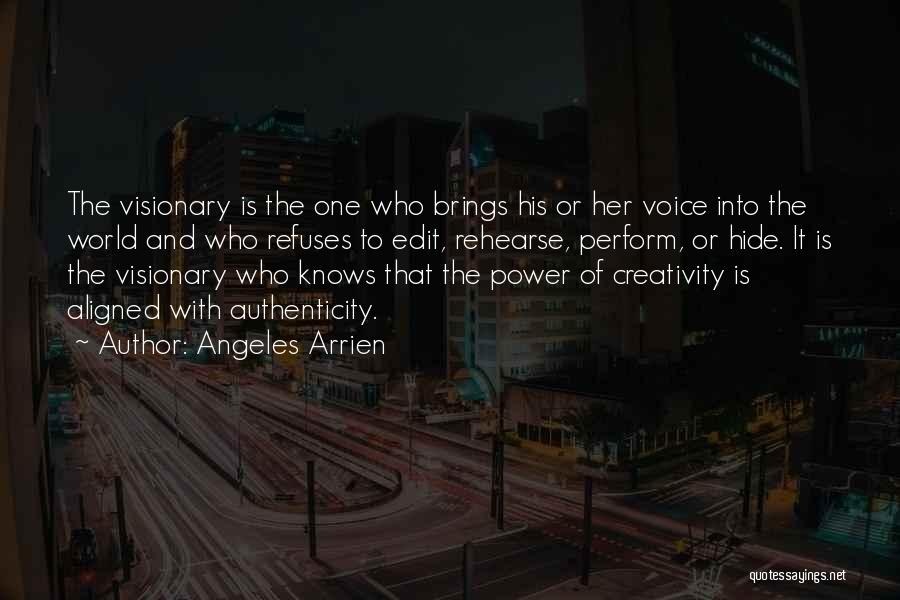 Angeles Arrien Quotes: The Visionary Is The One Who Brings His Or Her Voice Into The World And Who Refuses To Edit, Rehearse,