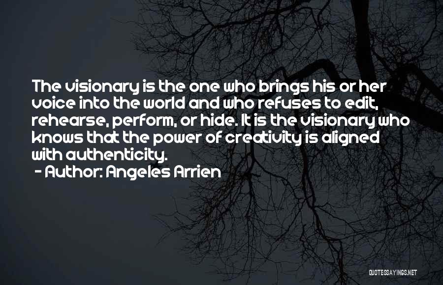 Angeles Arrien Quotes: The Visionary Is The One Who Brings His Or Her Voice Into The World And Who Refuses To Edit, Rehearse,