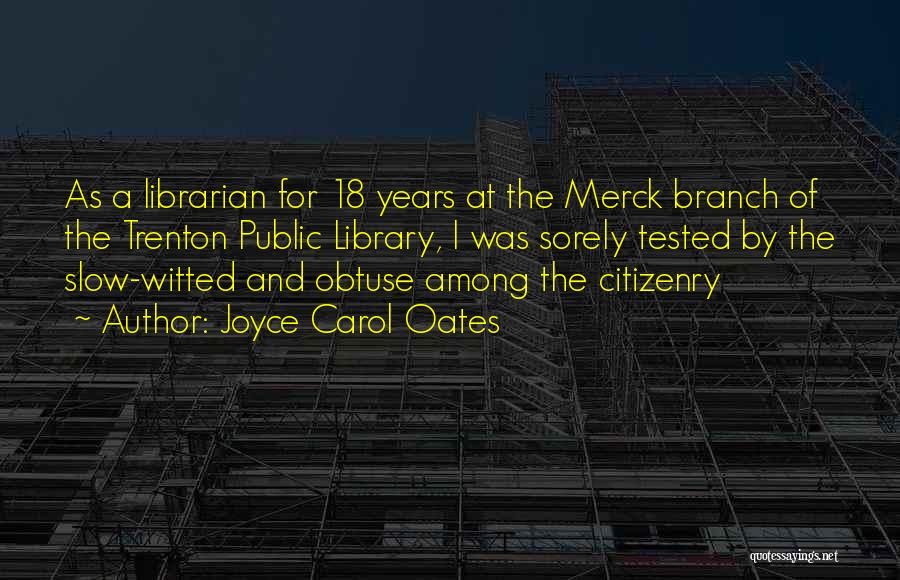 Joyce Carol Oates Quotes: As A Librarian For 18 Years At The Merck Branch Of The Trenton Public Library, I Was Sorely Tested By