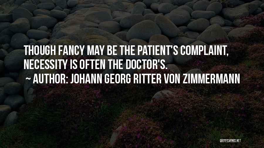 Johann Georg Ritter Von Zimmermann Quotes: Though Fancy May Be The Patient's Complaint, Necessity Is Often The Doctor's.