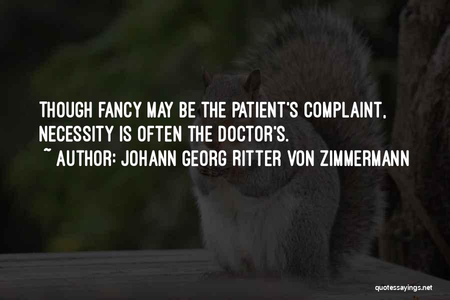 Johann Georg Ritter Von Zimmermann Quotes: Though Fancy May Be The Patient's Complaint, Necessity Is Often The Doctor's.