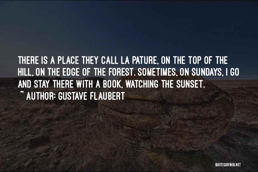 Gustave Flaubert Quotes: There Is A Place They Call La Pature, On The Top Of The Hill, On The Edge Of The Forest.