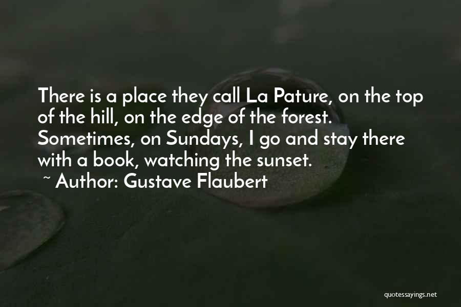 Gustave Flaubert Quotes: There Is A Place They Call La Pature, On The Top Of The Hill, On The Edge Of The Forest.