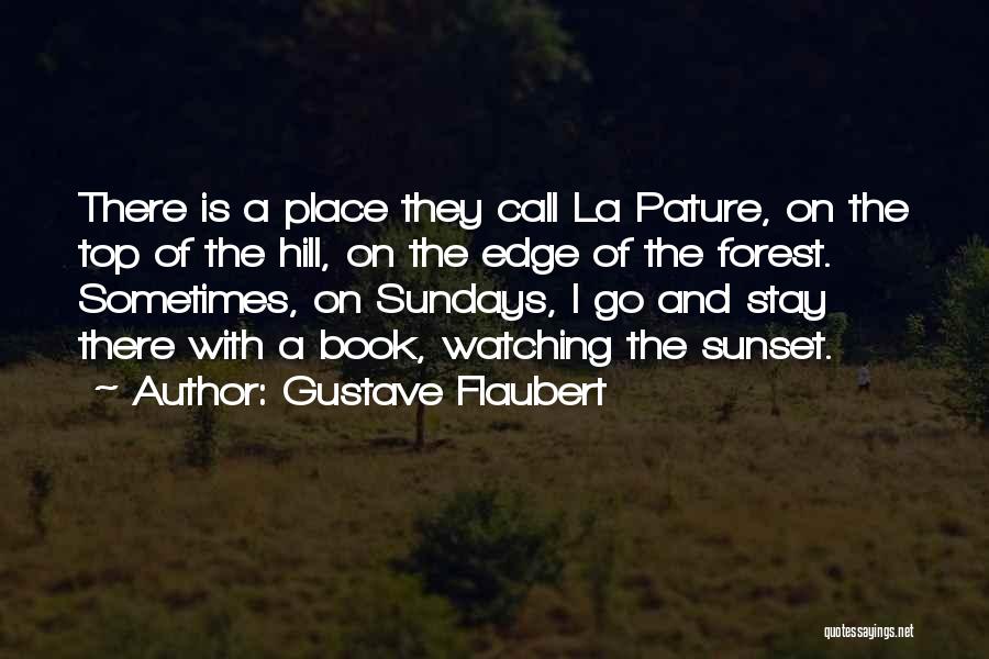 Gustave Flaubert Quotes: There Is A Place They Call La Pature, On The Top Of The Hill, On The Edge Of The Forest.
