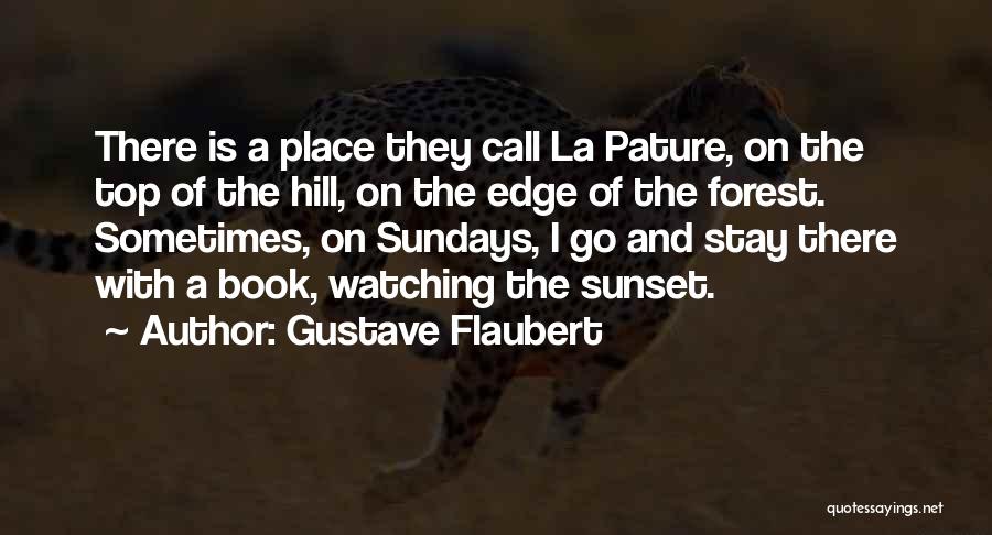 Gustave Flaubert Quotes: There Is A Place They Call La Pature, On The Top Of The Hill, On The Edge Of The Forest.