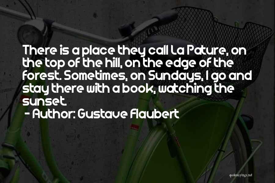 Gustave Flaubert Quotes: There Is A Place They Call La Pature, On The Top Of The Hill, On The Edge Of The Forest.