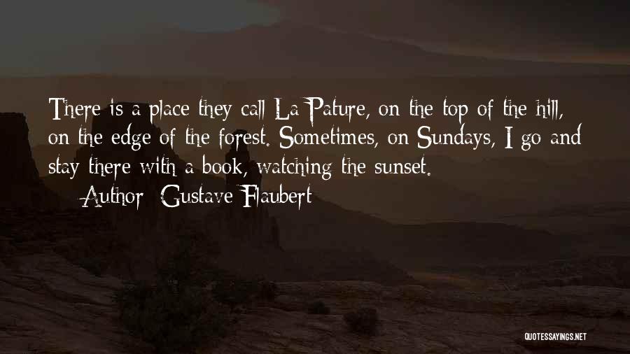Gustave Flaubert Quotes: There Is A Place They Call La Pature, On The Top Of The Hill, On The Edge Of The Forest.